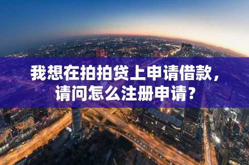 我想在拍拍贷上申请借款，请问怎么注册申请？