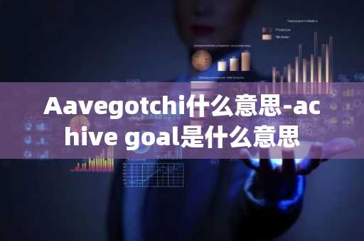 Aavegotchi什么意思-achive goal是什么意思
