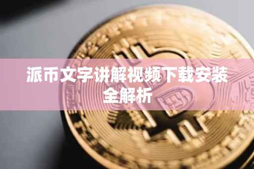 派币文字讲解视频下载安装全解析
