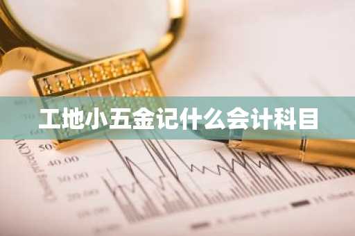 工地小五金记什么会计科目