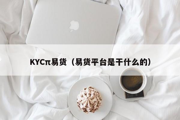 KYCπ易货（易货平台是干什么的）