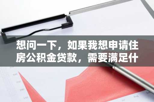 想问一下，如果我想申请住房公积金贷款，需要满足什么要求吗？