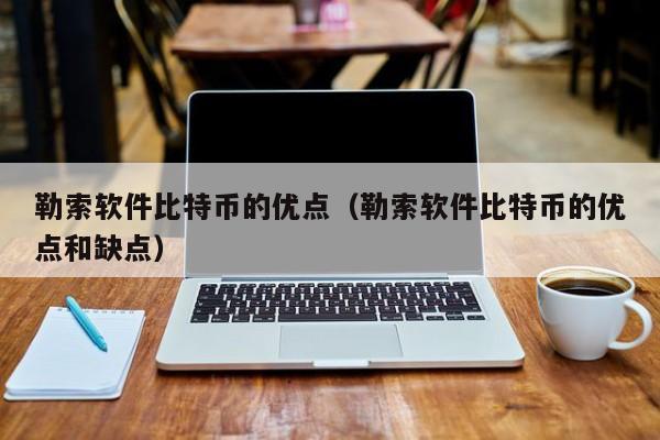 勒索软件比特币的优点（勒索软件比特币的优点和缺点）
