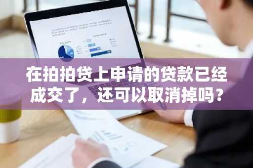 在拍拍贷上申请的贷款已经成交了，还可以取消掉吗？