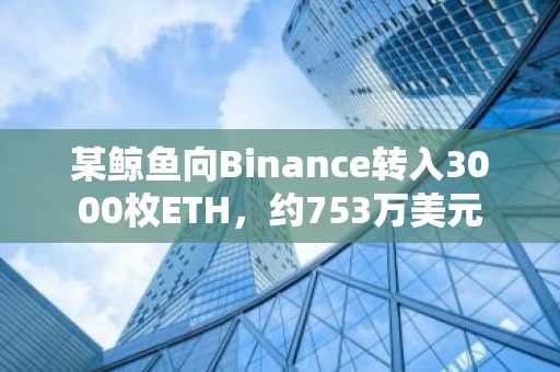 某鲸鱼向Binance转入3000枚ETH，约753万美元