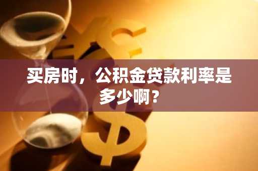 买房时，公积金贷款利率是多少啊？