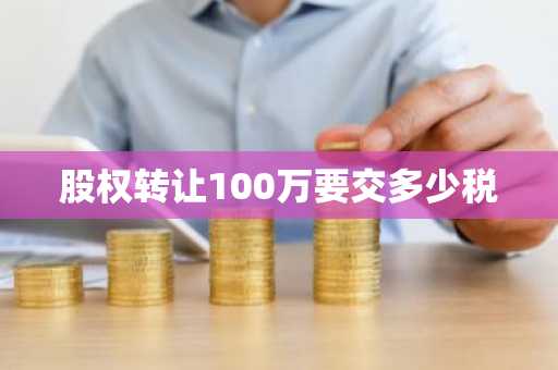 股权转让100万要交多少税