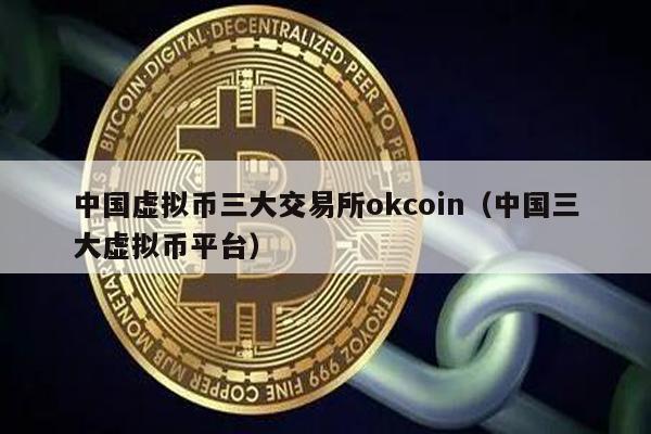 中国虚拟币三大交易所okcoin（中国三大虚拟币平台）