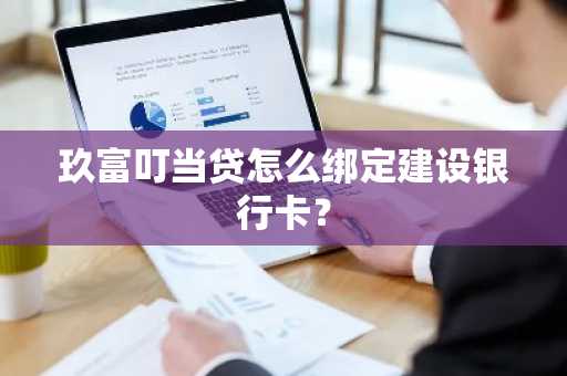 玖富叮当贷怎么绑定建设银行卡？