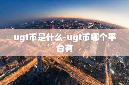 ugt币是什么-ugt币哪个平台有