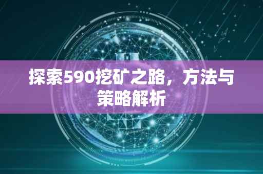 探索590挖矿之路，方法与策略解析