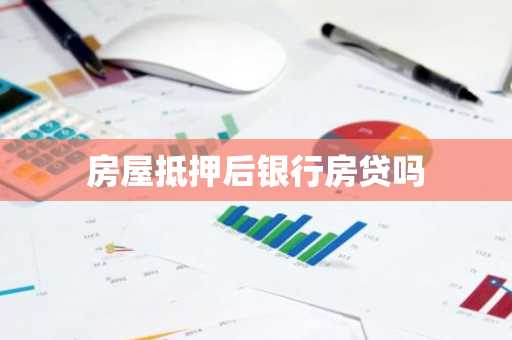 房屋抵押后银行房贷吗