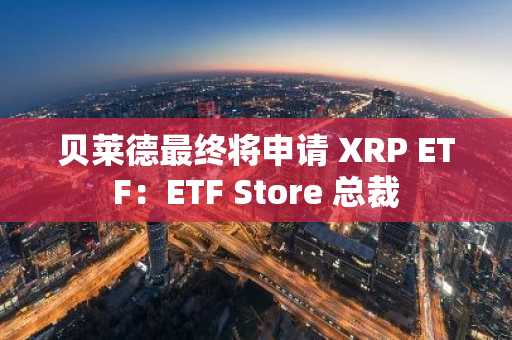 贝莱德最终将申请 XRP ETF：ETF Store 总裁