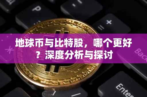地球币与比特股，哪个更好？深度分析与探讨