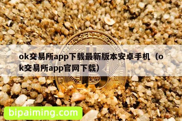 ok交易所app下载最新版本安卓手机（ok交易所app官网下载）