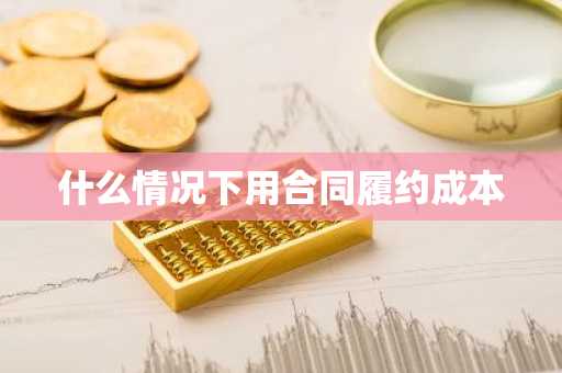 什么情况下用合同履约成本