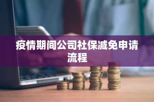 疫情期间公司社保减免申请流程