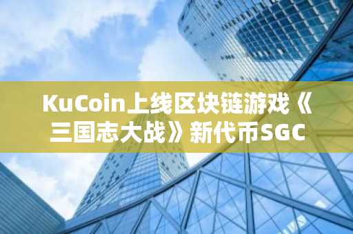 KuCoin上线区块链游戏《三国志大战》新代币SGC