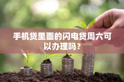 手机贷里面的闪电贷周六可以办理吗？