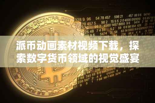 派币动画素材视频下载，探索数字货币领域的视觉盛宴