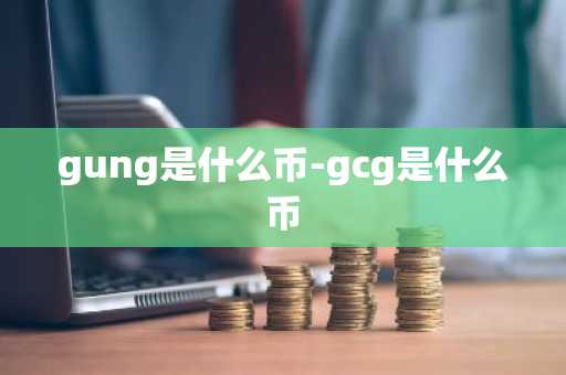 gung是什么币-gcg是什么币