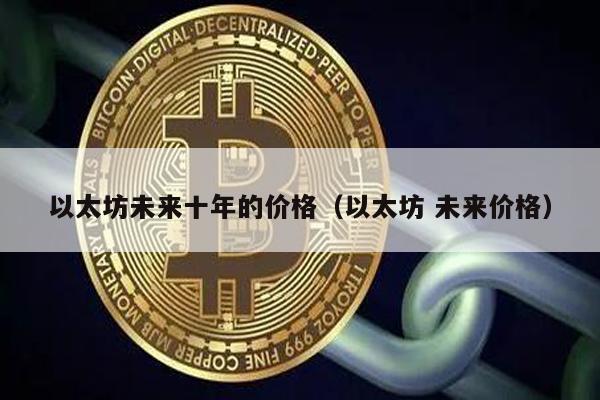 以太坊未来十年的价格（以太坊 未来价格）
