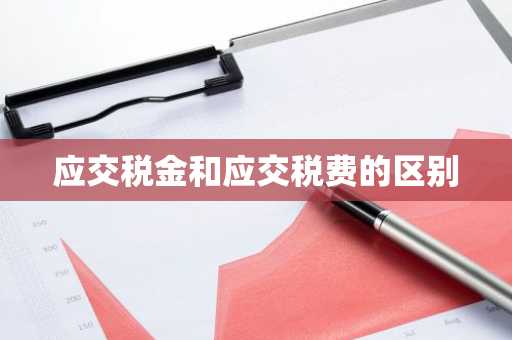 应交税金和应交税费的区别
