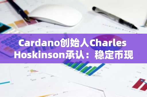 Cardano创始人Charles Hoskinson承认：稳定币现状是导致项目困境的关键