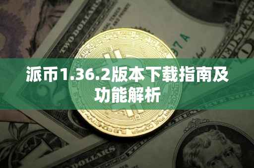 派币1.36.2版本下载指南及功能解析
