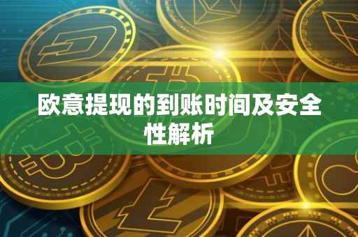 欧意提现的到账时间及安全性解析