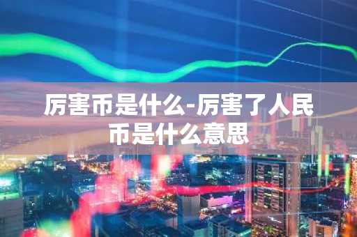 厉害币是什么-厉害了人民币是什么意思