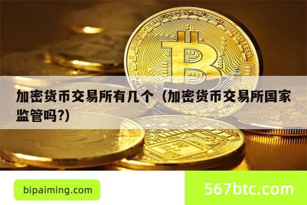 加密货币交易所有几个（加密货币交易所国家监管吗?）