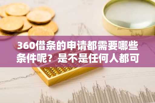 360借条的申请都需要哪些条件呢？是不是任何人都可以申请呢？