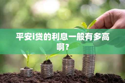 平安i贷的利息一般有多高啊？