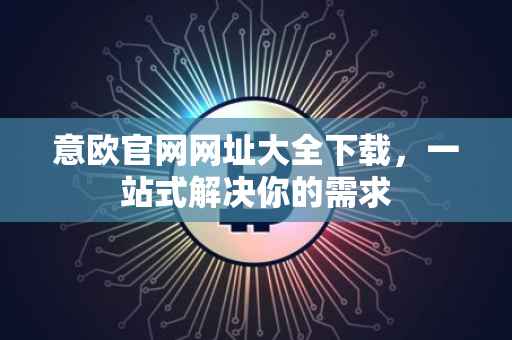 意欧官网网址大全下载，一站式解决你的需求
