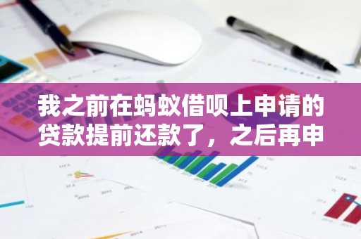 我之前在蚂蚁借呗上申请的贷款提前还款了，之后再申请就不能再借了，这是为什么？