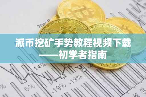 派币挖矿手势教程视频下载——初学者指南