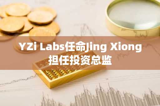 YZi Labs任命Jing Xiong担任投资总监