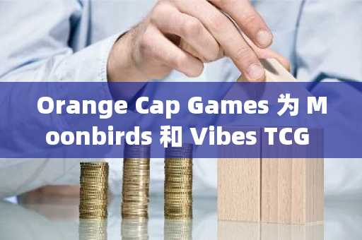 Orange Cap Games 为 Moonbirds 和 Vibes TCG 融资 350 万美元
