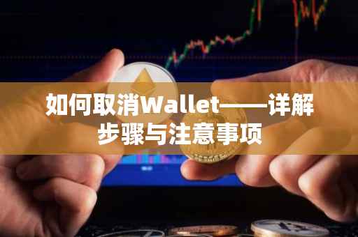 如何取消Wallet——详解步骤与注意事项