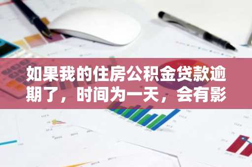 如果我的住房公积金贷款逾期了，时间为一天，会有影响吗？
