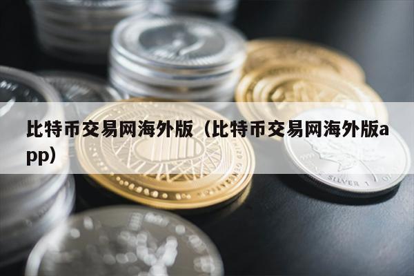 比特币交易网海外版（比特币交易网海外版app）