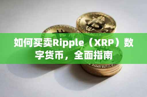 如何买卖Ripple（XRP）数字货币，全面指南