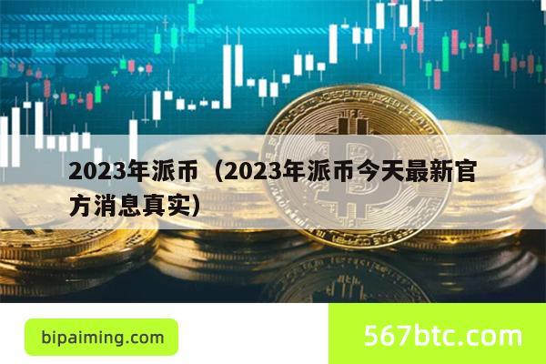 2023年派币（2023年派币今天最新官方消息真实）