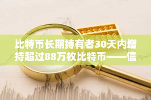 比特币长期持有者30天内增持超过88万枚比特币——信心不断增强