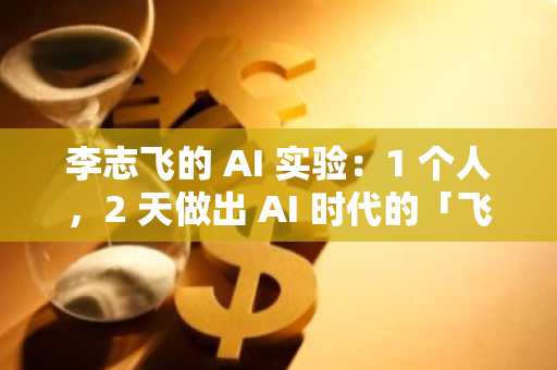 李志飞的 AI 实验：1 个人，2 天做出 AI 时代的「飞书」，重拾 AGI 信仰