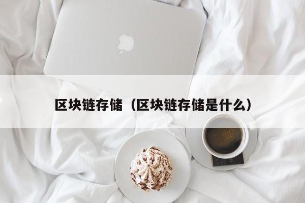 区块链存储（区块链存储是什么）