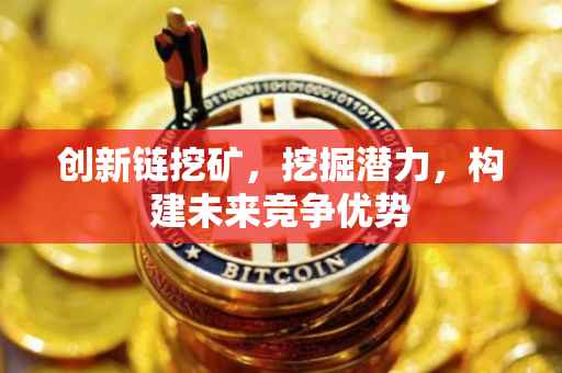 创新链挖矿，挖掘潜力，构建未来竞争优势