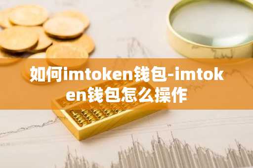 如何imtoken钱包-imtoken钱包怎么操作