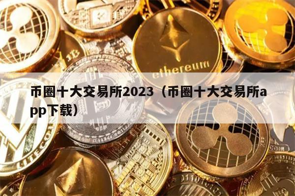 币圈十大交易所2023（币圈十大交易所app下载）